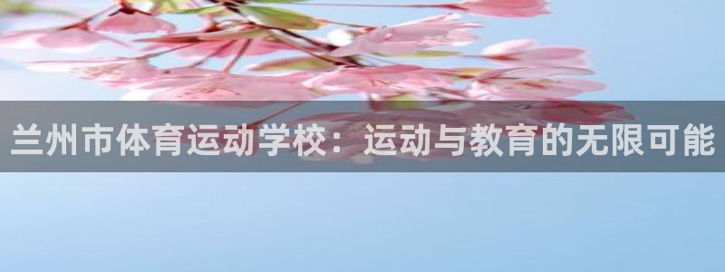 一竞技官方正版app娱乐平台:兰州市体育运动学校:运动与教育