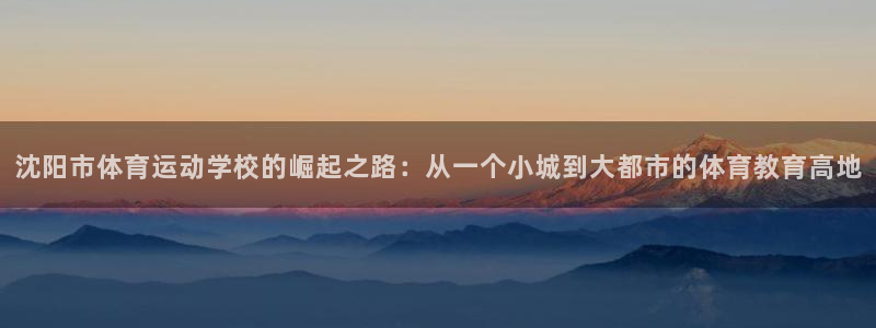 一竞技官网下载平台注册流程视频:沈阳市体育运动学校的崛起之路